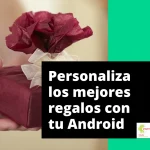 Regalos personalizados desde tu dispositivo Android para sorprender a tus seres querido.
